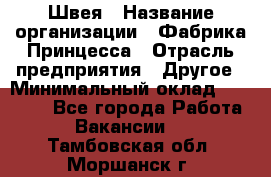 Швея › Название организации ­ Фабрика Принцесса › Отрасль предприятия ­ Другое › Минимальный оклад ­ 20 000 - Все города Работа » Вакансии   . Тамбовская обл.,Моршанск г.